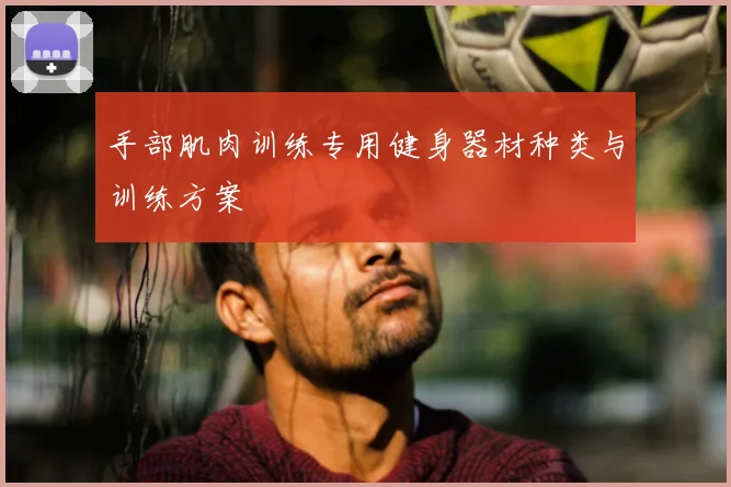 手部肌肉训练专用健身器材种类与训练方案
