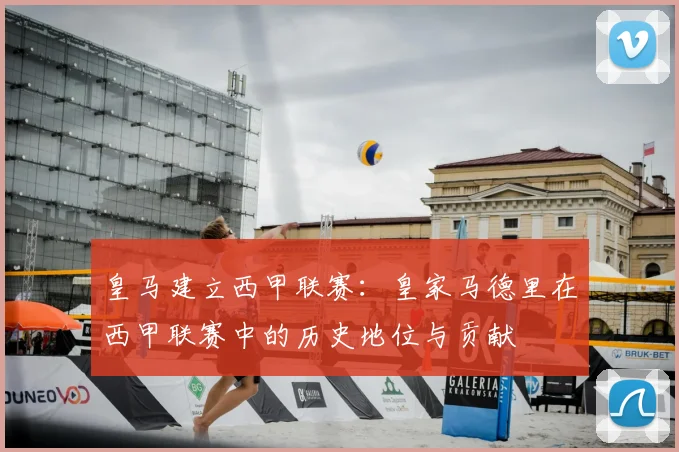 皇马建立西甲联赛：皇家马德里在西甲联赛中的历史地位与贡献