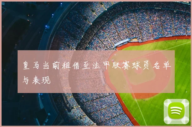 皇马当前租借至法甲联赛球员名单与表现