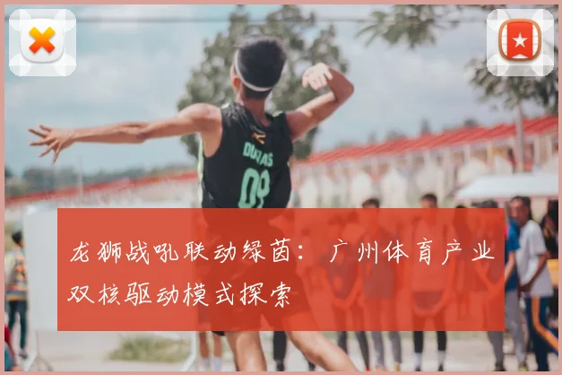 龙狮战吼联动绿茵：广州体育产业双核驱动模式探索