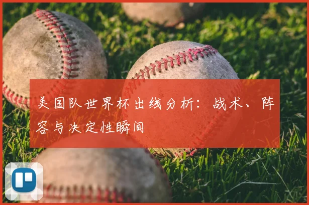 美国队世界杯出线分析：战术、阵容与决定性瞬间