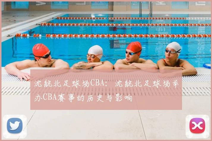 沈航北足球场CBA：沈航北足球场举办CBA赛事的历史与影响