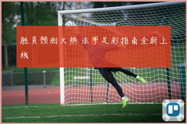 胜负预测火热 法甲足彩指南全新上线